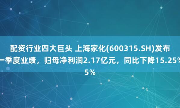 配资行业四大巨头 上海家化(600315.SH)发布一季度业绩，归母净利润2.17亿元，同比下降15.25%