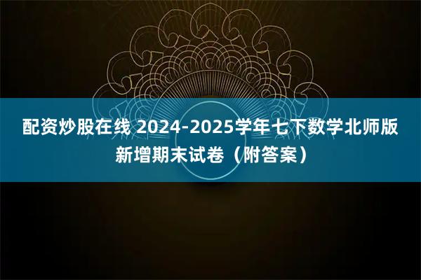 配资炒股在线 2024-2025学年七下数学北师版新增期末试卷（附答案）
