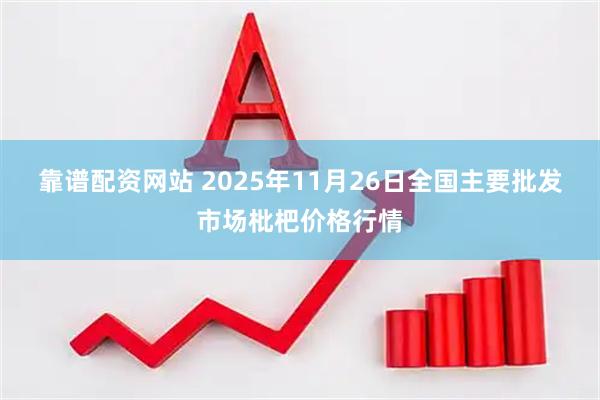 靠谱配资网站 2025年11月26日全国主要批发市场枇杷价格行情